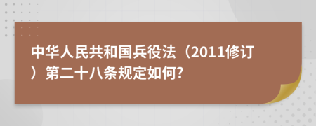 中华人民共和国兵役法（2011修订）第二十八条规定如何?