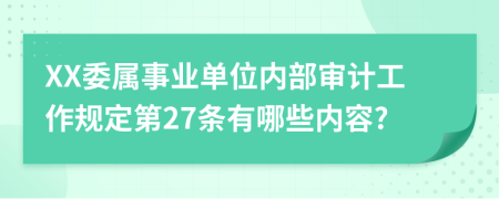 XX委属事业单位内部审计工作规定第27条有哪些内容?