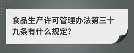 食品生产许可管理办法第三十九条有什么规定?