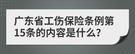 广东省工伤保险条例第15条的内容是什么？