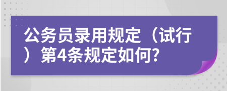 公务员录用规定（试行）第4条规定如何?