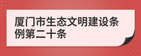 厦门市生态文明建设条例第二十条