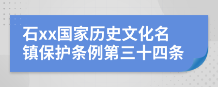 石xx国家历史文化名镇保护条例第三十四条