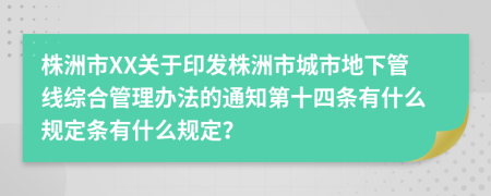 株洲市XX关于印发株洲市城市地下管线综合管理办法的通知第十四条有什么规定条有什么规定？