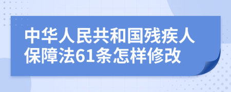 中华人民共和国残疾人保障法61条怎样修改