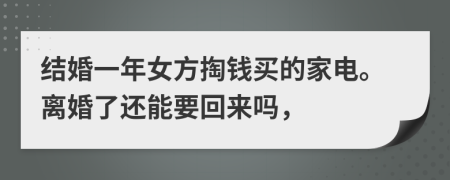 结婚一年女方掏钱买的家电。离婚了还能要回来吗，