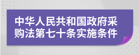 中华人民共和国政府采购法第七十条实施条件