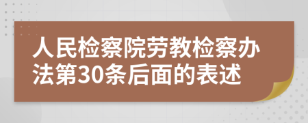 人民检察院劳教检察办法第30条后面的表述