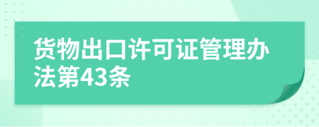 货物出口许可证管理办法第43条