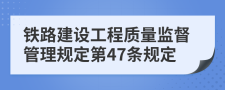 铁路建设工程质量监督管理规定第47条规定