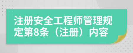 注册安全工程师管理规定第8条（注册）内容