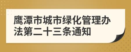 鹰潭市城市绿化管理办法第二十三条通知