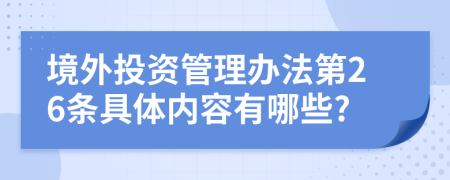 境外投资管理办法第26条具体内容有哪些?