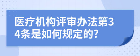 医疗机构评审办法第34条是如何规定的?