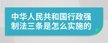 中华人民共和国行政强制法三条是怎么实施的