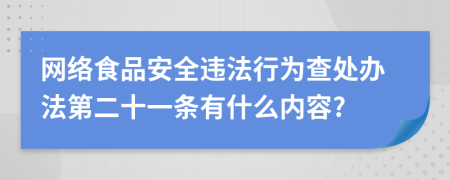 网络食品安全违法行为查处办法第二十一条有什么内容?