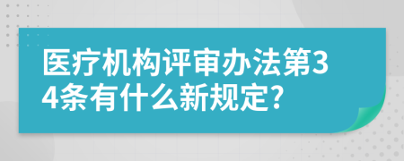 医疗机构评审办法第34条有什么新规定?