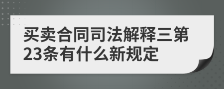 买卖合同司法解释三第23条有什么新规定