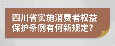 四川省实施消费者权益保护条例有何新规定?