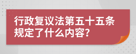 行政复议法第五十五条规定了什么内容？