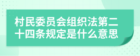 村民委员会组织法第二十四条规定是什么意思