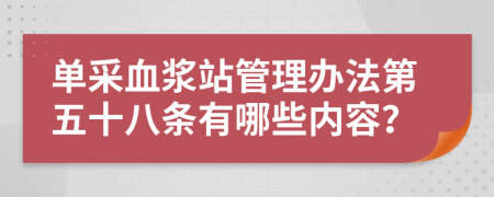 单采血浆站管理办法第五十八条有哪些内容？