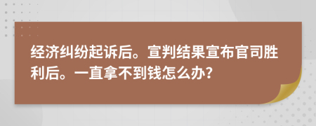经济纠纷起诉后。宣判结果宣布官司胜利后。一直拿不到钱怎么办？