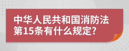 中华人民共和国消防法第15条有什么规定?