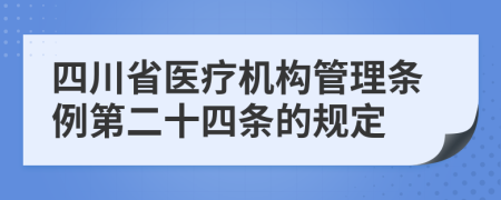 四川省医疗机构管理条例第二十四条的规定