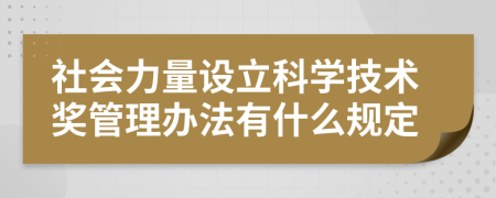 社会力量设立科学技术奖管理办法有什么规定