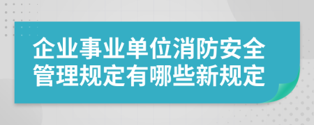 企业事业单位消防安全管理规定有哪些新规定