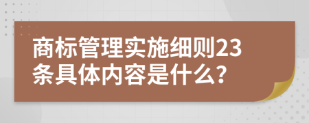 商标管理实施细则23条具体内容是什么？