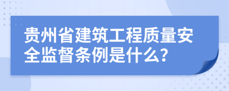 贵州省建筑工程质量安全监督条例是什么？