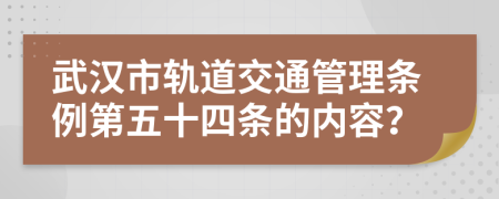武汉市轨道交通管理条例第五十四条的内容？