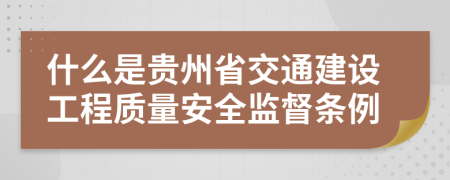 什么是贵州省交通建设工程质量安全监督条例