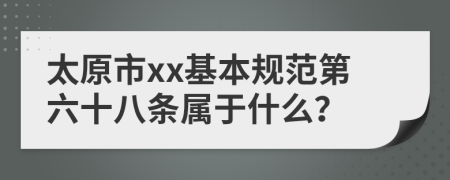 太原市xx基本规范第六十八条属于什么？