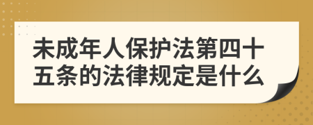 未成年人保护法第四十五条的法律规定是什么