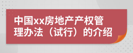 中国xx房地产产权管理办法（试行）的介绍