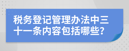 税务登记管理办法中三十一条内容包括哪些？