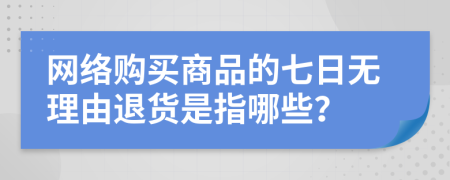 网络购买商品的七日无理由退货是指哪些？