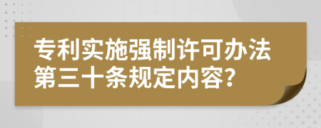 专利实施强制许可办法第三十条规定内容？
