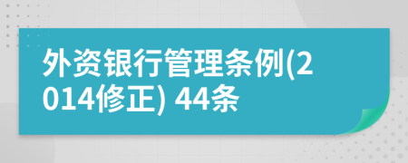 外资银行管理条例(2014修正) 44条