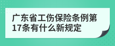 广东省工伤保险条例第17条有什么新规定