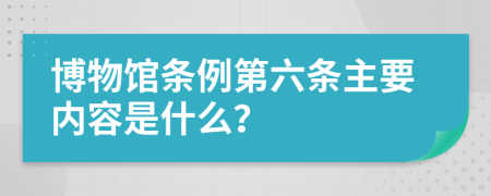 博物馆条例第六条主要内容是什么？