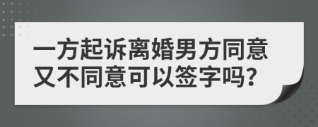 一方起诉离婚男方同意又不同意可以签字吗？