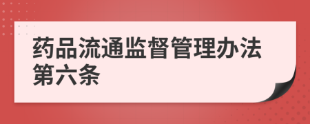 药品流通监督管理办法第六条