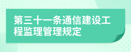 第三十一条通信建设工程监理管理规定