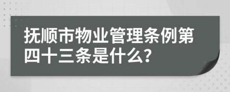 抚顺市物业管理条例第四十三条是什么？