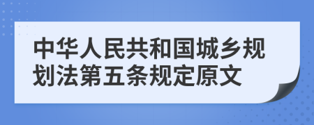 中华人民共和国城乡规划法第五条规定原文