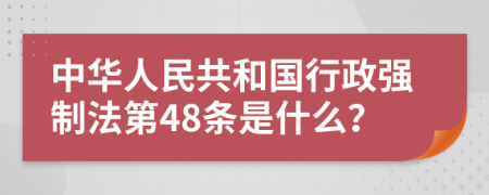 中华人民共和国行政强制法第48条是什么？